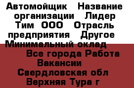 Автомойщик › Название организации ­ Лидер Тим, ООО › Отрасль предприятия ­ Другое › Минимальный оклад ­ 19 000 - Все города Работа » Вакансии   . Свердловская обл.,Верхняя Тура г.